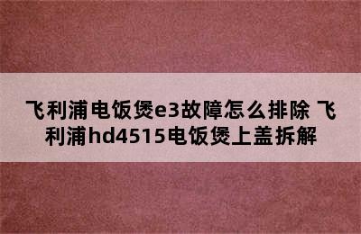 飞利浦电饭煲e3故障怎么排除 飞利浦hd4515电饭煲上盖拆解